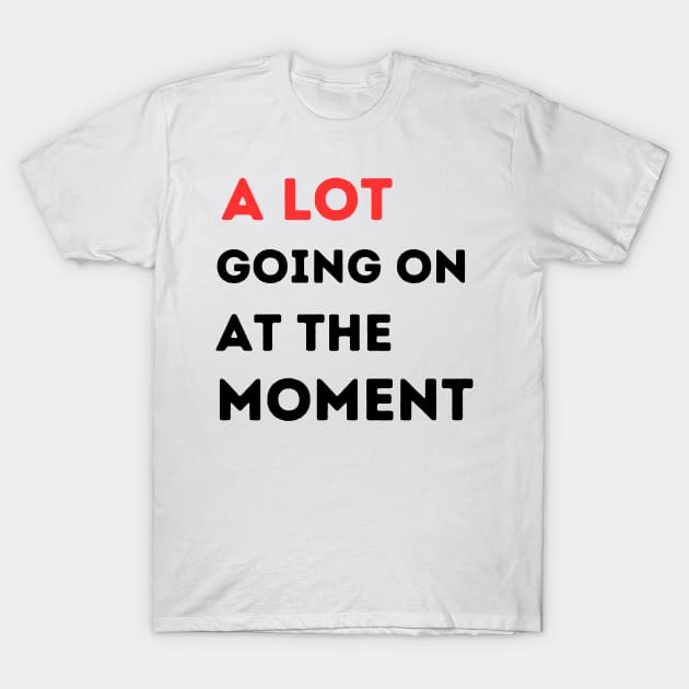 A lot going on at the moment T-Shirt by T-SHIRT-2020